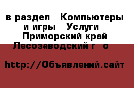  в раздел : Компьютеры и игры » Услуги . Приморский край,Лесозаводский г. о. 